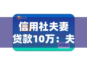 信用社夫妻贷款10万：夫妻如何申请信用社10万元联合贷款