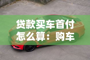 贷款买车首付怎么算：购车贷款首付比例如何计算