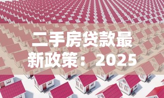 二手房贷款最新政策：2025年二手房贷款有何新变化