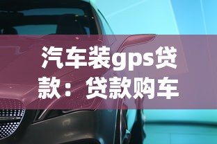 汽车装gps贷款：贷款购车为何要强制安装GPS定位