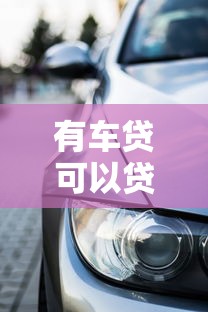 有车贷可以贷款吗：已有车贷能否申请其他贷款
