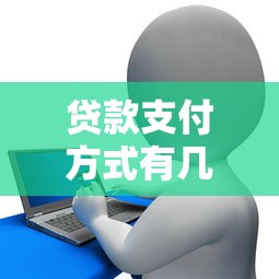 贷款支付方式有几种：贷款有哪些常见还款方式