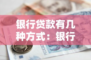 银行贷款有几种方式：银行贷款的种类有哪些？