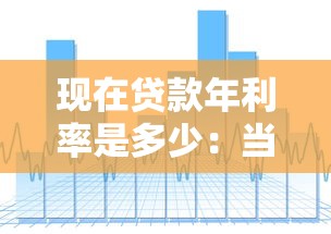 现在贷款年利率是多少：当前银行贷款利率水平如何