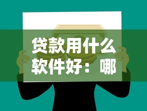 贷款用什么软件好：哪些贷款软件比较靠谱好用