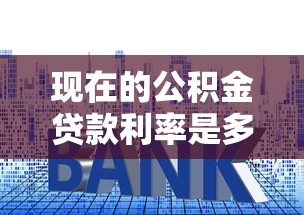 现在的公积金贷款利率是多少：2025年公积金贷款最新利率是多少