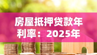 房屋抵押贷款年利率：2025年房贷利率最低多少