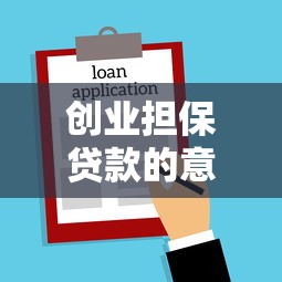 创业担保贷款的意义：创业担保贷款如何助力小微企业发展