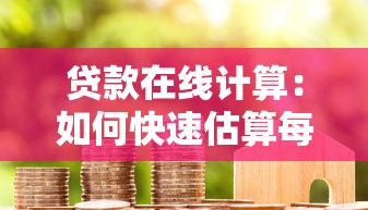 贷款在线计算：如何快速估算每月房贷还款额