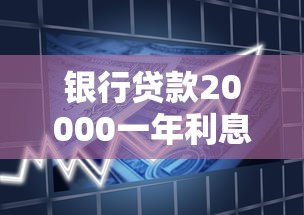 银行贷款20000一年利息多少：2万元银行贷款一年需付多少利息