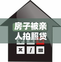 房子被亲人拍照贷款：亲人用房产照抵押借款该怎么办