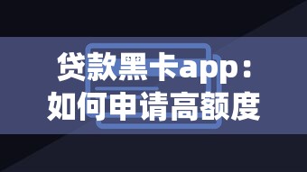 贷款黑卡app：如何申请高额度信用卡借贷平台
