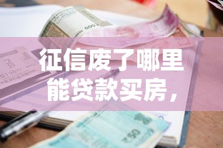 征信废了哪里能贷款买房，阐述5家2025最新有当前逾期黑户借钱口子