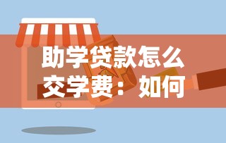 助学贷款怎么交学费：如何用助学贷款支付学校费用