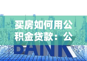 买房如何用公积金贷款：公积金贷款购房全流程指南