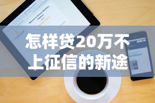 怎样贷20万不上征信的新途径，解答五家2025最新借款平台好贷款啊