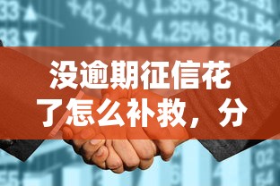 没逾期征信花了怎么补救，分析五个2025最新网贷监管平台