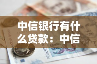 中信银行有什么贷款：中信银行个人贷款产品有哪些