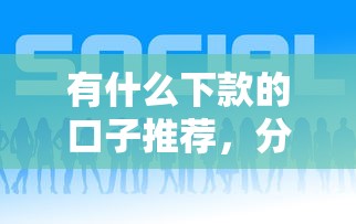 有什么下款的口子推荐，分析五个2025最新网上私人借钱平台