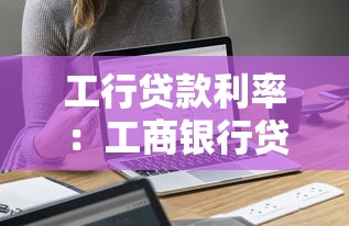 工行贷款利率：工商银行贷款利息如何计算