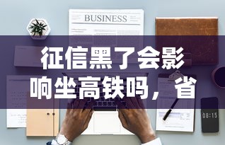 征信黑了会影响坐高铁吗，省内五个2025最新银闪花一样的短期平台