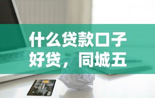 什么贷款口子好贷，同城五个2025最新有逾期可以在借款平台借钱