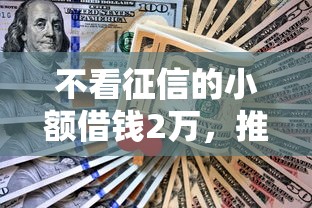 不看征信的小额借钱2万，推荐五个2025最新不查征信的借钱平台