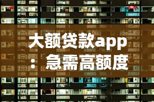 大额贷款app：急需高额度资金哪里能快速申请