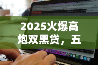 2025火爆高炮双黑贷，五大2025最新借款软件
