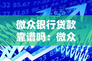 微众银行贷款靠谱吗：微众银行贷款安全性和可靠性如何