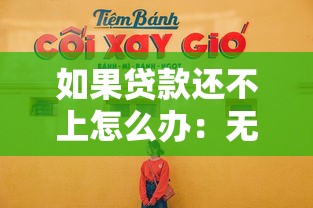 如果贷款还不上怎么办：无力偿还贷款该如何应对