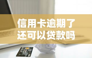信用卡逾期了还可以贷款吗：信用卡有过逾期记录能否申请贷款