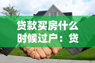 贷款买房什么时候过户：贷款购房何时办理过户