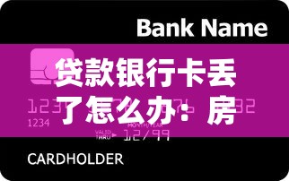 贷款银行卡丢了怎么办：房贷银行卡遗失如何应急处理