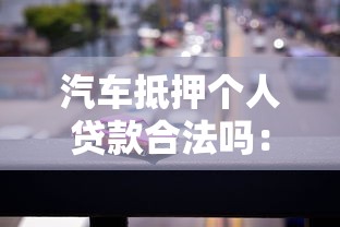 汽车抵押个人贷款合法吗：汽车抵押贷款是否合法合规