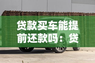 贷款买车能提前还款吗：贷款购车可否提前还清