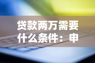 贷款两万需要什么条件：申请2万贷款需满足哪些要求