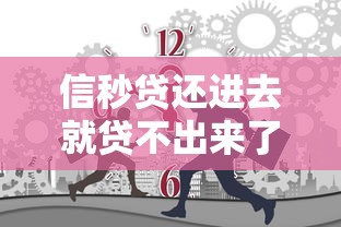 信秒贷还进去就贷不出来了，五大2025最新黑名单能借到的网贷平台