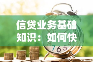 信贷业务基础知识：如何快速掌握贷款业务核心要点