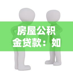 房屋公积金贷款：如何申请公积金购房贷款