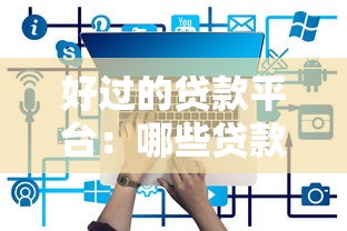 好过的贷款平台：哪些贷款平台容易申请