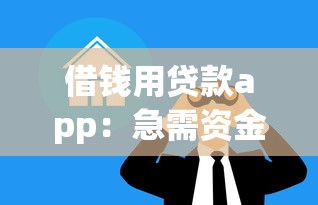 借钱用贷款app：急需资金周转有哪些正规渠道