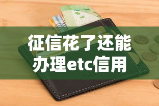 征信花了还能办理etc信用卡吗，国内五大2025最新2025大花户放水秒下款的口子