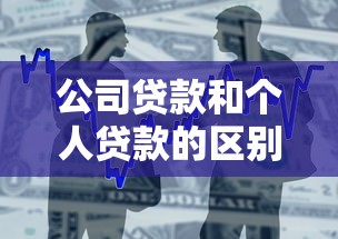 公司贷款和个人贷款的区别：企业贷款与个人贷款有何不同