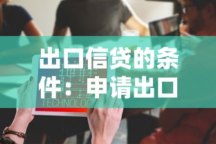 出口信贷的条件：申请出口信贷需满足哪些要求