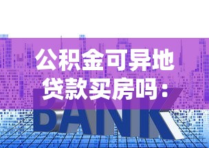 公积金可异地贷款买房吗：异地购房能用公积金贷款吗