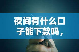 夜间有什么口子能下款吗，例举5个2025最新贷款正规的平台