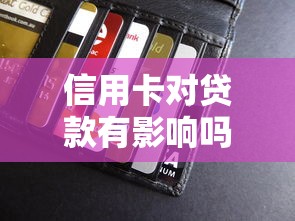 信用卡对贷款有影响吗：信用卡会影响贷款审批吗