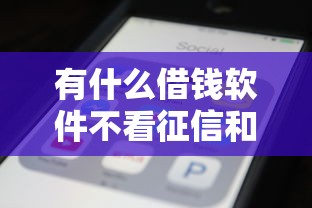 有什么借钱软件不看征信和大数据，整合5个2025最新借钱平台利息低