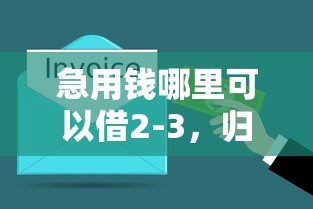 急用钱哪里可以借2-3，归纳5个2025最新平台借钱容易通过不看征信
